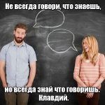 Не всегда говори, что знаешь, но всегда знай что говоришь. Клавдий.